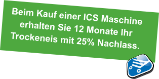 Beim Kauf einer ICS Maschine  erhalten Sie 12 Monate Ihr  Trockeneis mit 25% Nachlass.